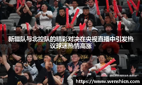 新疆队与北控队的精彩对决在央视直播中引发热议球迷热情高涨